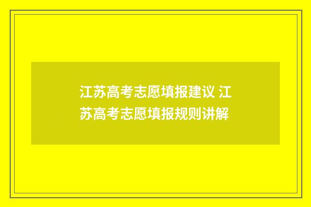 江苏高考志愿填报建议 江苏高考志愿填报规则讲解