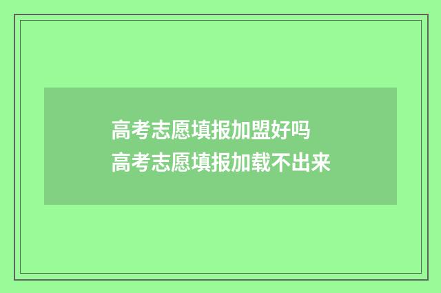 高考志愿填报加盟好吗 高考志愿填报加载不出来