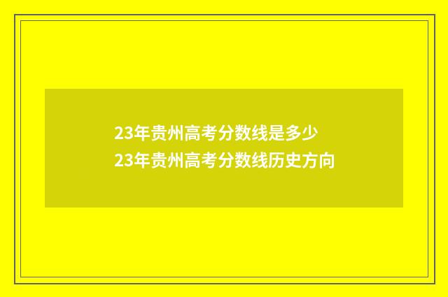 23年贵州高考分数线是多少 23年贵州高考分数线历史方向