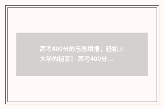 高考400分的志愿填报，轻松上大学的秘笈！ 高考400分能走什么学校