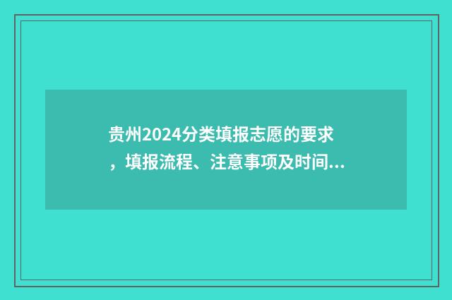 贵州2024分类填报志愿的要求，填报流程、注意事项及时间安排 2021贵州省分类考试什么时候出成绩
