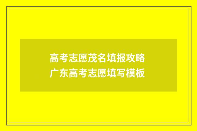 高考志愿茂名填报攻略 广东高考志愿填写模板