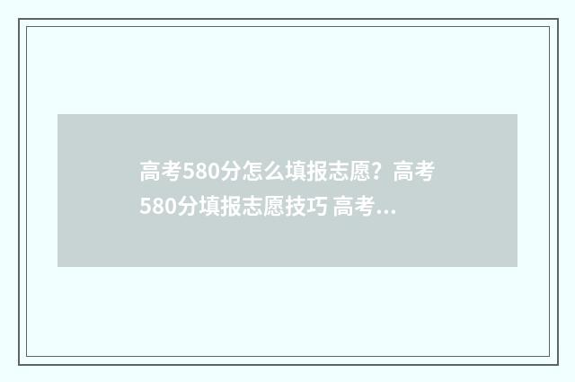 高考580分怎么填报志愿？高考580分填报志愿技巧 高考成绩580分怎么样