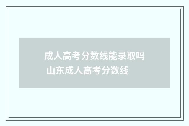 成人高考分数线能录取吗 山东成人高考分数线