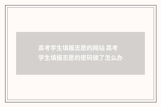 高考学生填报志愿的网站 高考学生填报志愿的密码锁了怎么办