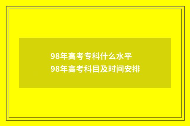 98年高考专科什么水平 98年高考科目及时间安排