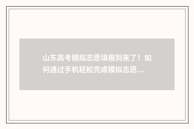 山东高考模拟志愿填报到来了！如何通过手机轻松完成模拟志愿填报？ 山东高考模拟志愿填报