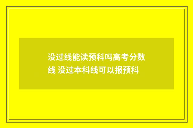 没过线能读预科吗高考分数线 没过本科线可以报预科