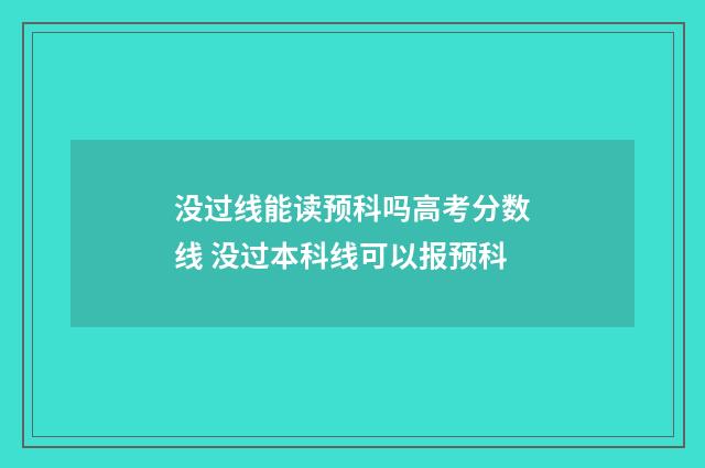 没过线能读预科吗高考分数线 没过本科线可以报预科