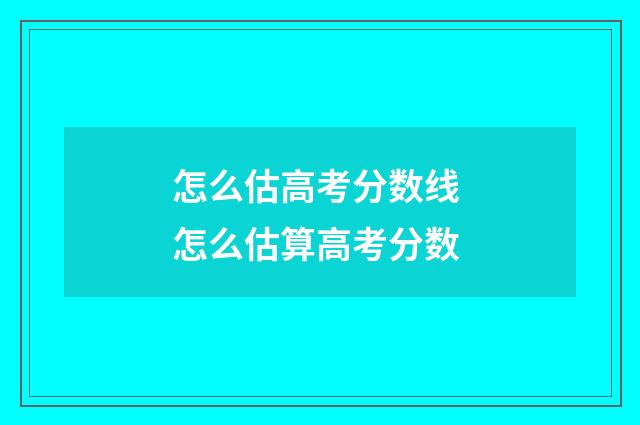 怎么估高考分数线 怎么估算高考分数