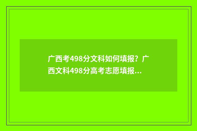 广西考498分文科如何填报？广西文科498分高考志愿填报指南 广西高考文科450分