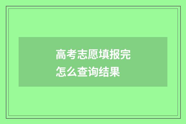 高考志愿填报完怎么查询结果