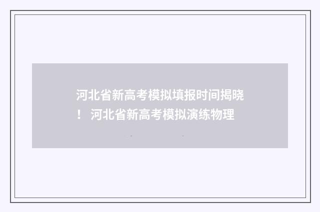 河北省新高考模拟填报时间揭晓！ 河北省新高考模拟演练物理