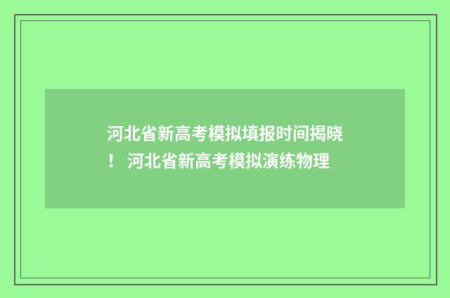 河北省新高考模拟填报时间揭晓！ 河北省新高考模拟演练物理