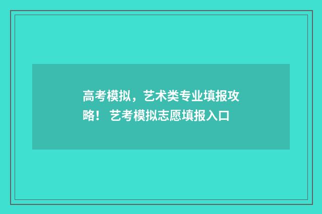 高考模拟，艺术类专业填报攻略！ 艺考模拟志愿填报入口