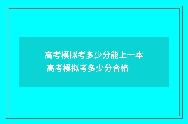 高考模拟考多少分能上一本 高考模拟考多少分合格