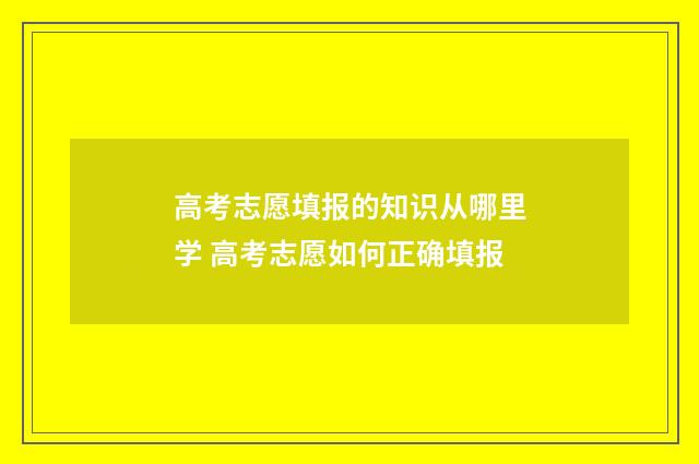 高考志愿填报的知识从哪里学 高考志愿如何正确填报