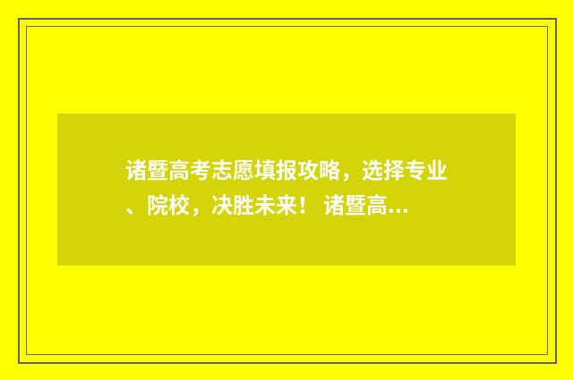 诸暨高考志愿填报攻略，选择专业、院校，决胜未来！ 诸暨高考志愿填报时间