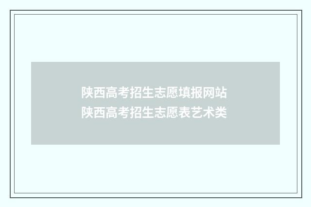 陕西高考招生志愿填报网站 陕西高考招生志愿表艺术类
