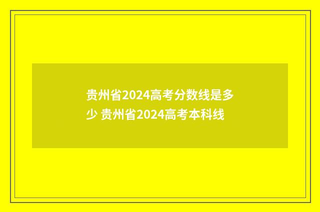 贵州省2024高考分数线是多少 贵州省2024高考本科线