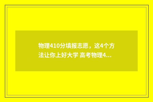 物理410分填报志愿，这4个方法让你上好大学 高考物理40分好考吗