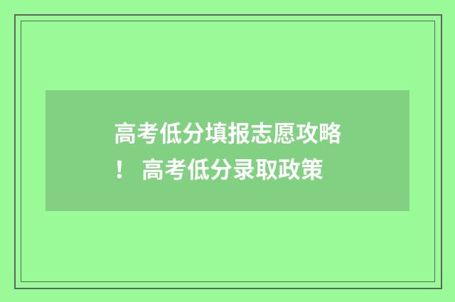 高考低分填报志愿攻略！ 高考低分录取政策