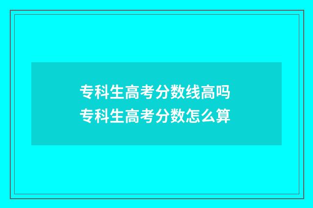专科生高考分数线高吗 专科生高考分数怎么算