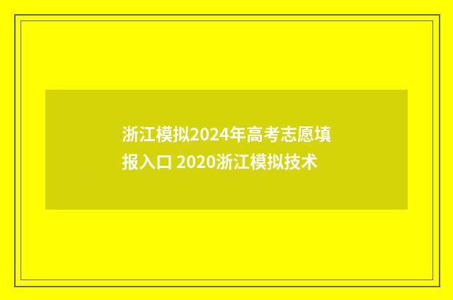浙江模拟2024年高考志愿填报入口 2020浙江模拟技术