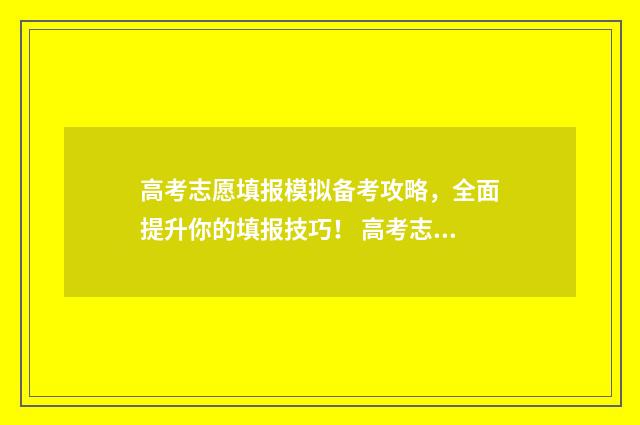 高考志愿填报模拟备考攻略，全面提升你的填报技巧！ 高考志愿填报模拟填报系统官网入口