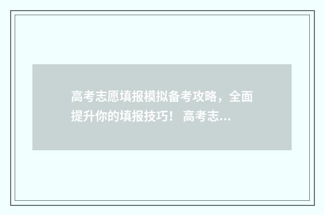 高考志愿填报模拟备考攻略，全面提升你的填报技巧！ 高考志愿填报模拟填报系统官网入口