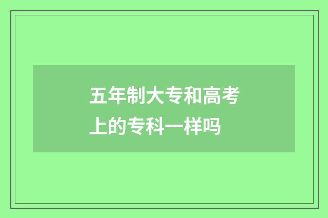五年制大专和高考上的专科一样吗