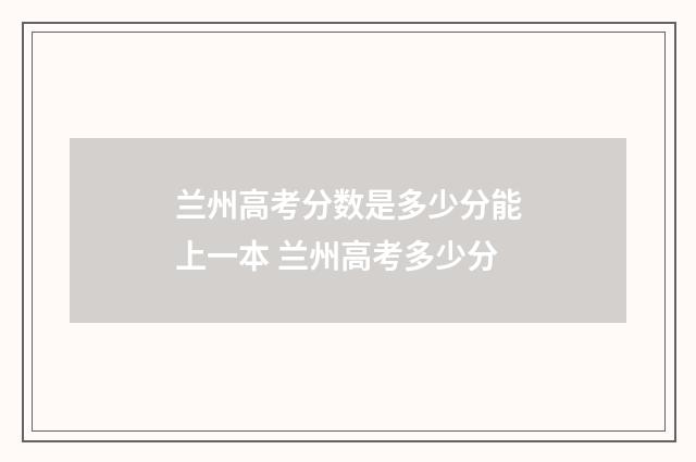兰州高考分数是多少分能上一本 兰州高考多少分