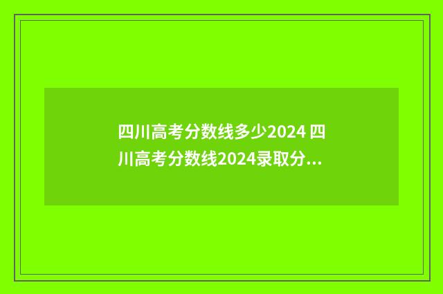 四川高考分数线多少2024 四川高考分数线2024录取分数线