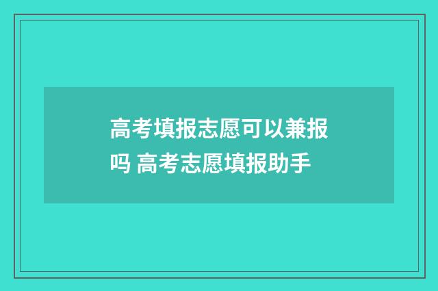 高考填报志愿可以兼报吗 高考志愿填报助手