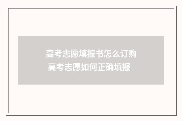 高考志愿填报书怎么订购 高考志愿如何正确填报