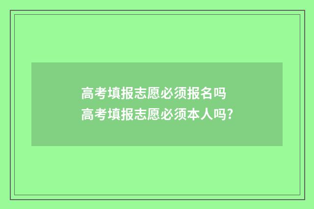 高考填报志愿必须报名吗 高考填报志愿必须本人吗?