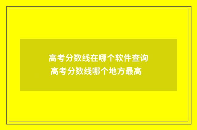 高考分数线在哪个软件查询 高考分数线哪个地方最高