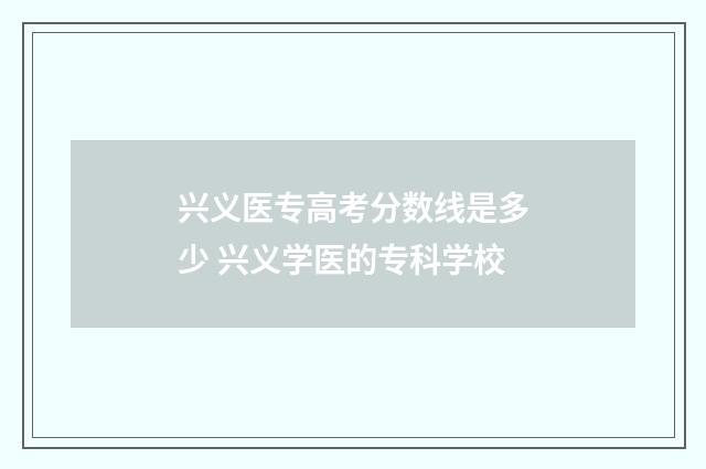 兴义医专高考分数线是多少 兴义学医的专科学校