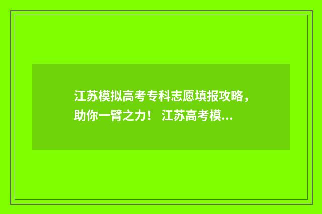 江苏模拟高考专科志愿填报攻略,助你一臂之力! 江苏高考模拟报考