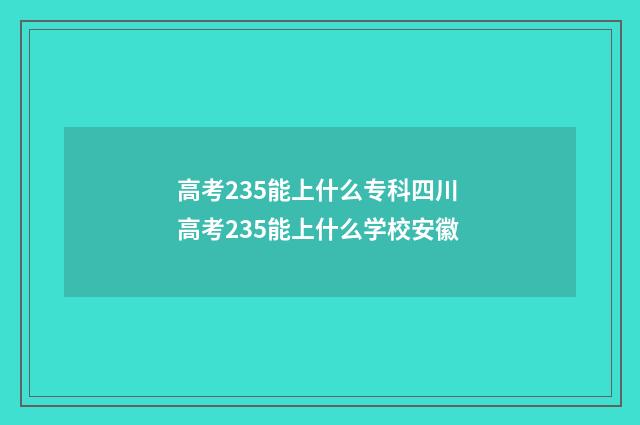 高考235能上什么专科四川 高考235能上什么学校安徽