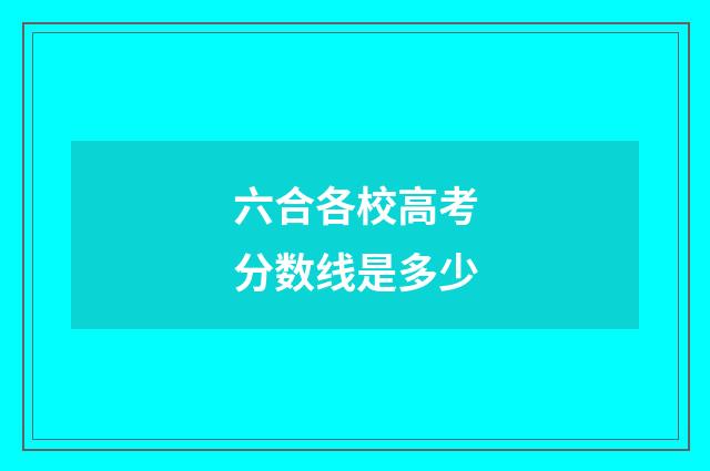六合各校高考分数线是多少