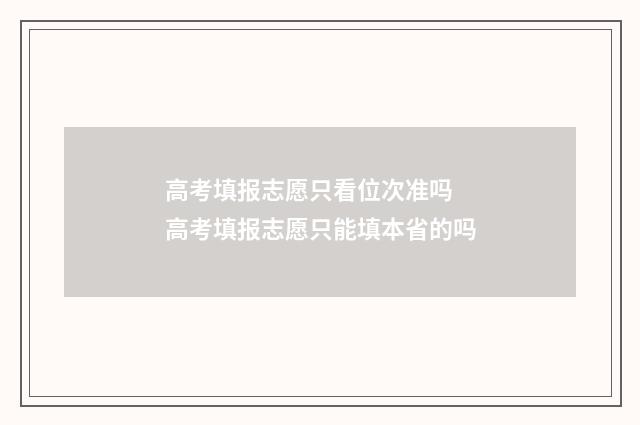 高考填报志愿只看位次准吗 高考填报志愿只能填本省的吗