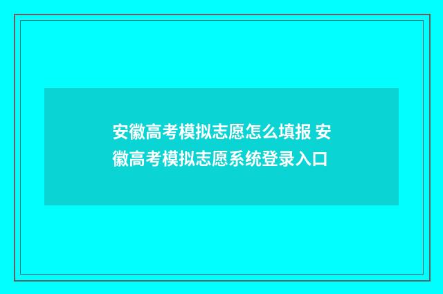 安徽高考模拟志愿怎么填报 安徽高考模拟志愿系统登录入口