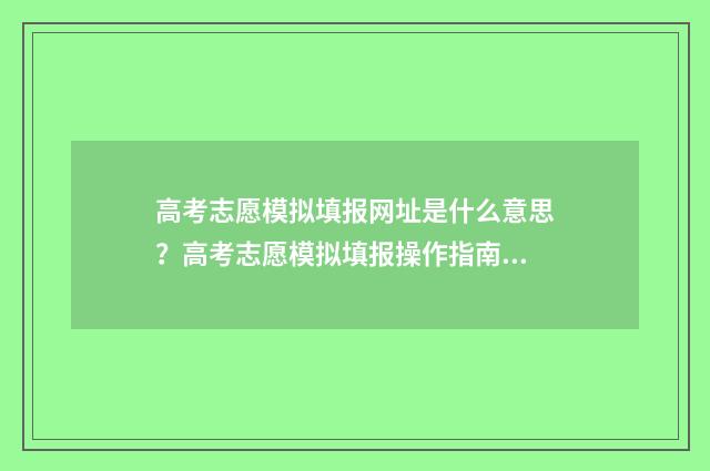 高考志愿模拟填报网址是什么意思？高考志愿模拟填报操作指南 高考志愿模拟填报系统官网