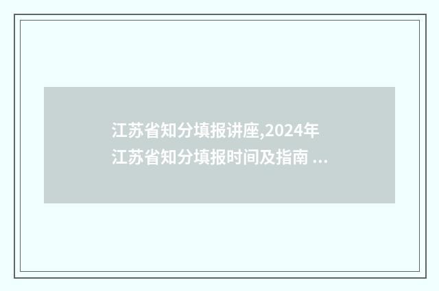 江苏省知分填报讲座,2024年江苏省知分填报时间及指南 江苏知识