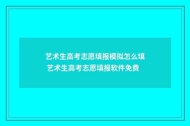 艺术生高考志愿填报模拟怎么填 艺术生高考志愿填报软件免费