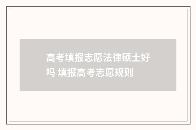 高考填报志愿法律硕士好吗 填报高考志愿规则
