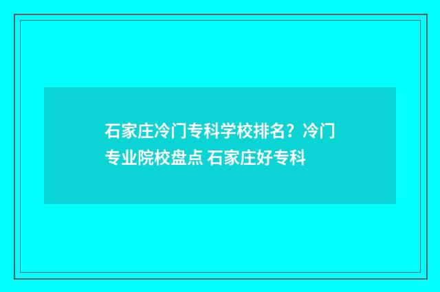 石家庄冷门专科学校排名？冷门专业院校盘点 石家庄好专科