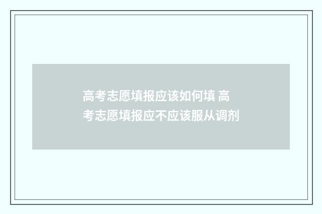 高考志愿填报应该如何填 高考志愿填报应不应该服从调剂