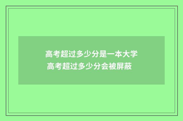 高考超过多少分是一本大学 高考超过多少分会被屏蔽